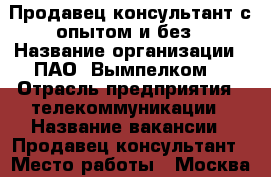 Продавец-консультант с опытом и без › Название организации ­ ПАО “Вымпелком“ › Отрасль предприятия ­ телекоммуникации › Название вакансии ­ Продавец-консультант › Место работы ­ Москва › Минимальный оклад ­ 24 000 › Максимальный оклад ­ 24 000 › Процент ­ 50 000 - Московская обл., Москва г. Работа » Вакансии   . Московская обл.,Москва г.